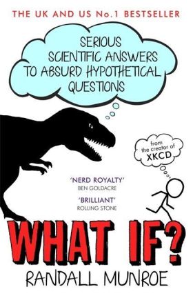 WHAT IF? SERIOUS SCIENTIFIC ANSWERS TO ABSURD HYPO