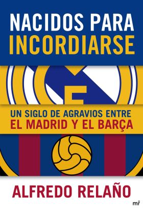 Nacidos para incordiarse. Un siglo de agravios entre el Madrid y el Barça