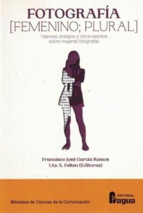 FOTOGRAFIA [FEMENINO PLURAL] VISIONES, ENSAYOS Y