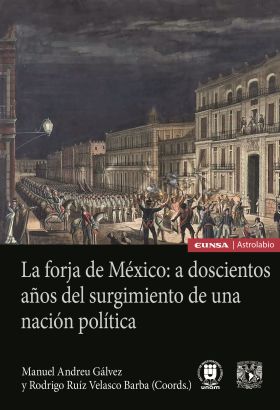 LA FORJA DE MÉXICO: A DOSCIENTOS AÑOS DEL SURGIMIENTO DE UNA NACIÓN POLÍTICA