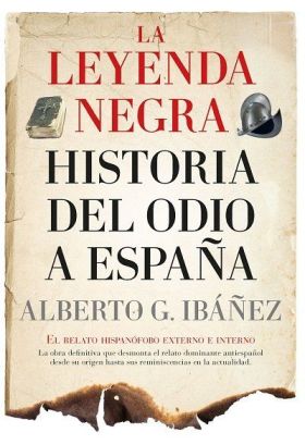 LEYENDA NEGRA, LA: HISTORIA DEL ODIO A ESPAÑA