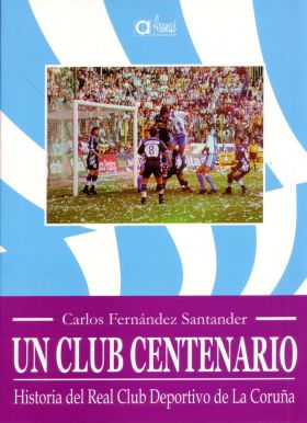 UN CLUB CENTENARIO, HISTORIA DEL REAL CLUB DEPORTIBO DE LA CORUÑA