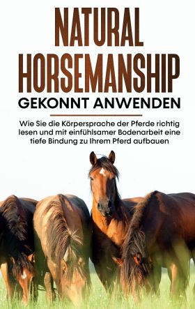 NATURAL HORSEMANSHIP GEKONNT ANWENDEN: WIE SIE DIE KÖRPERSPRACHE DER PFERDE RICH