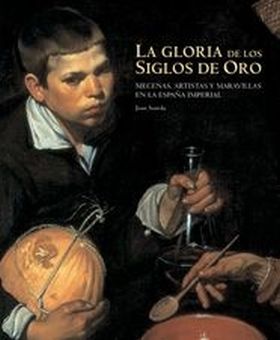 La gloria de los siglos de oro. Mecenas, artistas y maravillas en la España impe