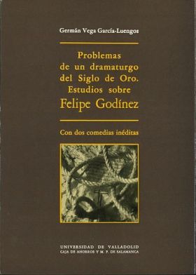 PROBLEMAS DE UN DRAMATURGO DEL SIGLO DE ORO. ESTUDIOS SOBRE FELIPE GODINEZ, CON
