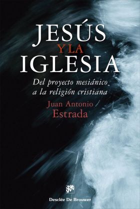 JESUS Y LA IGLESIA. DEL PROYECTO MESIANICO A LA RELIGION CRISTIAN