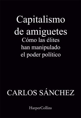 CAPITALISMO DE AMIGUETES. CÓMO LAS ÉLITES HAN MANIPULADO EL PODER POLÍTICO