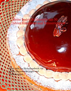 MEINE BESTEN BACKREZEPTE AUS 50 JAHREN KONDITOREI UND PATISSERIEPRAXIS